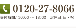 0120-27-8066 受付時間/ 10:00 ～ 18:00　定休日:日・祝