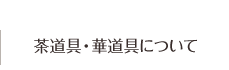 茶道具・華道具について