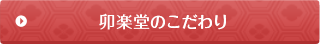 卯楽堂のこだわり