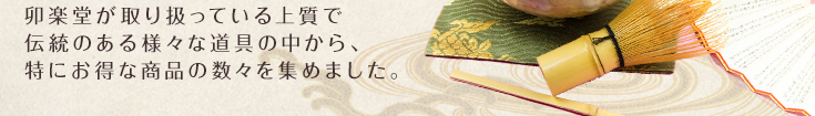 卯楽堂が取り扱っている上質で伝統のある様々な道具の中から、特にお得な商品の数々を集めました。