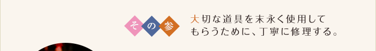 その参 大切な道具を末永く使用してもらうために、丁寧に修理する。